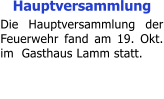 Hauptversammlung Die Hauptversammlung der Feuerwehr fand am 19. Okt. im  Gasthaus Lamm statt.